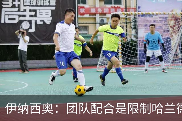 伊纳西奥：团队配合是限制哈兰德的关键；教练给予了我们有力指导