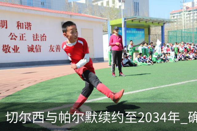 切尔西与帕尔默续约至2034年 确立未来核心地位