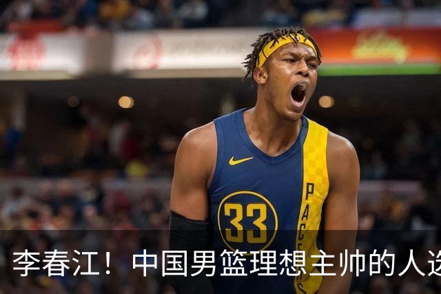 李春江！中国男篮理想主帅的人选